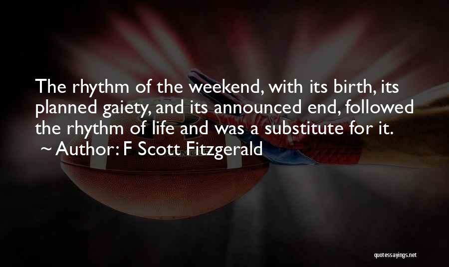 F Scott Fitzgerald Quotes: The Rhythm Of The Weekend, With Its Birth, Its Planned Gaiety, And Its Announced End, Followed The Rhythm Of Life