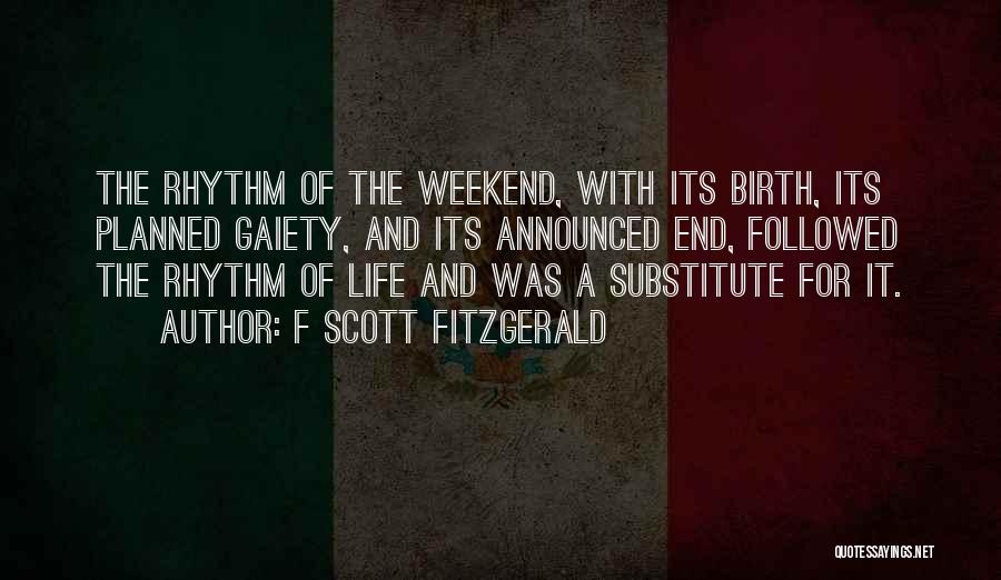 F Scott Fitzgerald Quotes: The Rhythm Of The Weekend, With Its Birth, Its Planned Gaiety, And Its Announced End, Followed The Rhythm Of Life