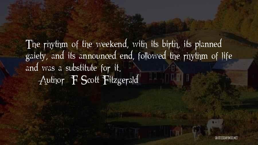 F Scott Fitzgerald Quotes: The Rhythm Of The Weekend, With Its Birth, Its Planned Gaiety, And Its Announced End, Followed The Rhythm Of Life