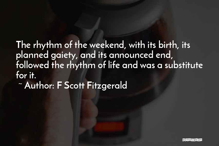 F Scott Fitzgerald Quotes: The Rhythm Of The Weekend, With Its Birth, Its Planned Gaiety, And Its Announced End, Followed The Rhythm Of Life