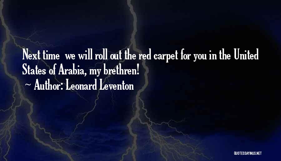 Leonard Leventon Quotes: Next Time We Will Roll Out The Red Carpet For You In The United States Of Arabia, My Brethren!