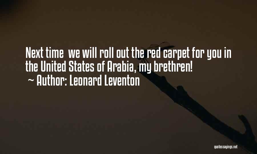 Leonard Leventon Quotes: Next Time We Will Roll Out The Red Carpet For You In The United States Of Arabia, My Brethren!