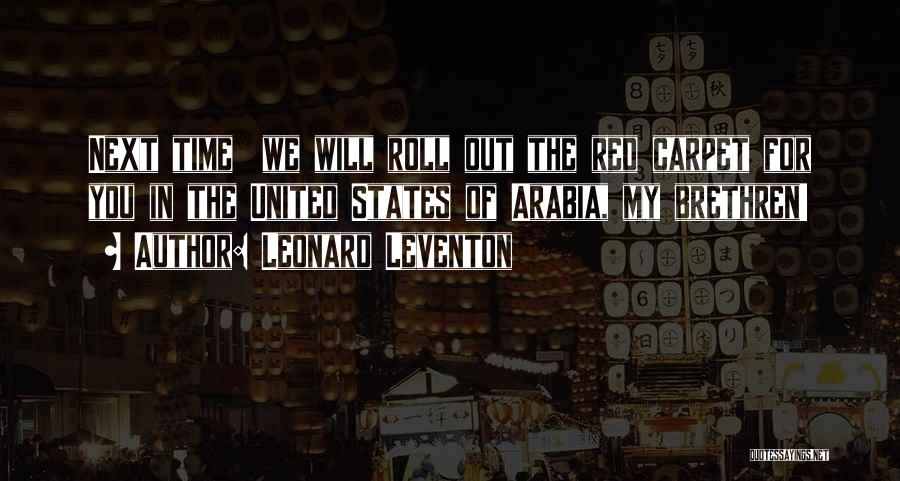 Leonard Leventon Quotes: Next Time We Will Roll Out The Red Carpet For You In The United States Of Arabia, My Brethren!