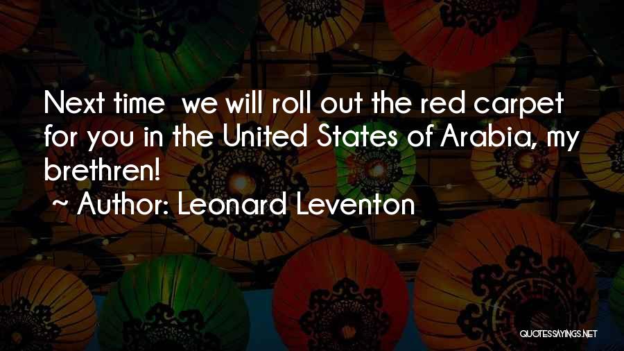 Leonard Leventon Quotes: Next Time We Will Roll Out The Red Carpet For You In The United States Of Arabia, My Brethren!