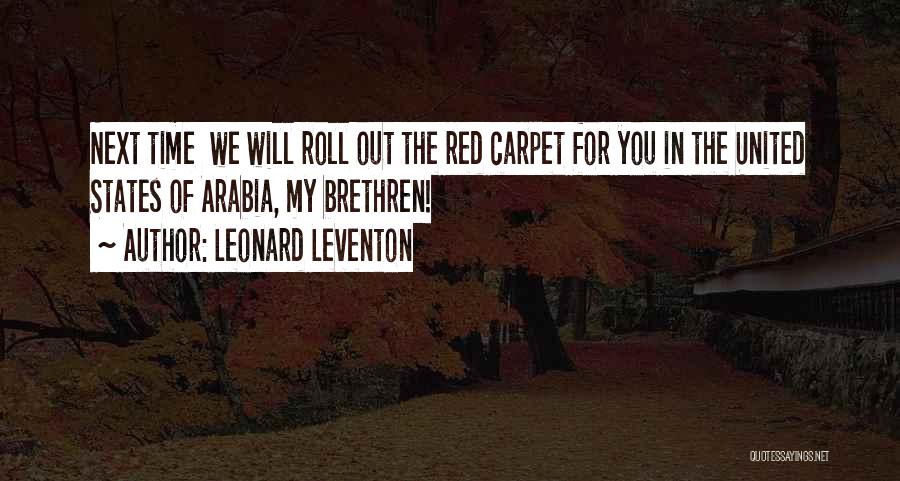 Leonard Leventon Quotes: Next Time We Will Roll Out The Red Carpet For You In The United States Of Arabia, My Brethren!