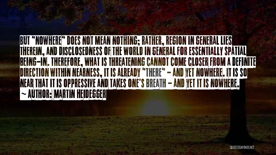 Martin Heidegger Quotes: But Nowhere Does Not Mean Nothing; Rather, Region In General Lies Therein, And Disclosedness Of The World In General For