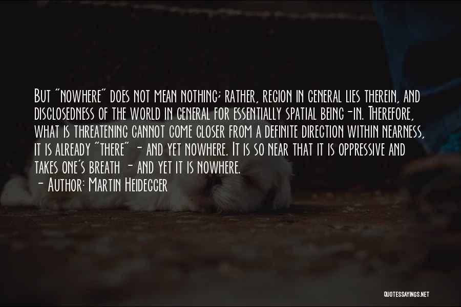 Martin Heidegger Quotes: But Nowhere Does Not Mean Nothing; Rather, Region In General Lies Therein, And Disclosedness Of The World In General For