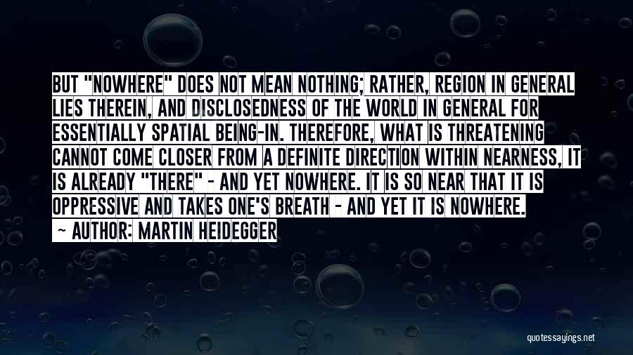 Martin Heidegger Quotes: But Nowhere Does Not Mean Nothing; Rather, Region In General Lies Therein, And Disclosedness Of The World In General For