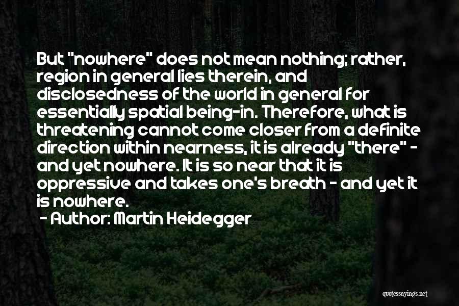 Martin Heidegger Quotes: But Nowhere Does Not Mean Nothing; Rather, Region In General Lies Therein, And Disclosedness Of The World In General For