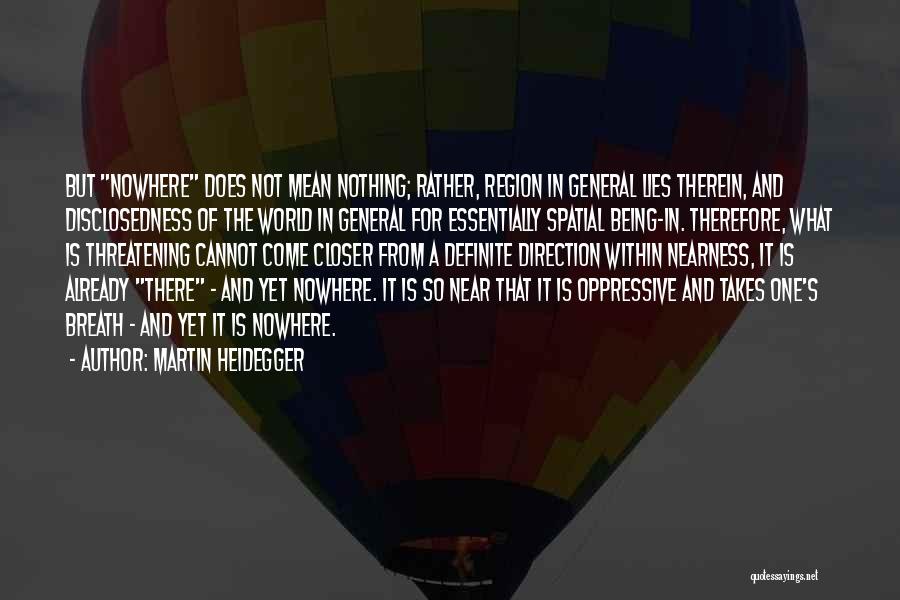 Martin Heidegger Quotes: But Nowhere Does Not Mean Nothing; Rather, Region In General Lies Therein, And Disclosedness Of The World In General For