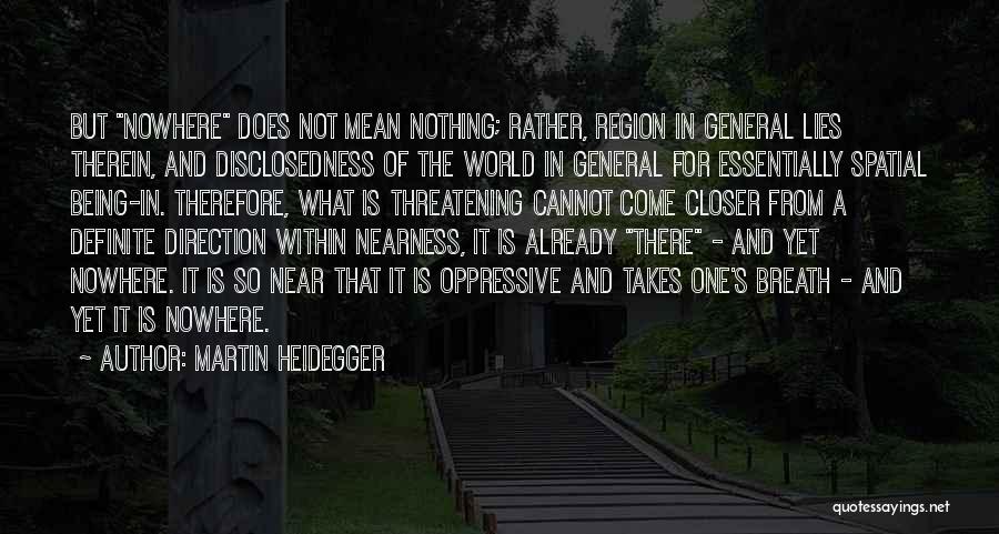 Martin Heidegger Quotes: But Nowhere Does Not Mean Nothing; Rather, Region In General Lies Therein, And Disclosedness Of The World In General For