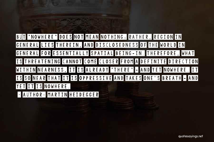 Martin Heidegger Quotes: But Nowhere Does Not Mean Nothing; Rather, Region In General Lies Therein, And Disclosedness Of The World In General For