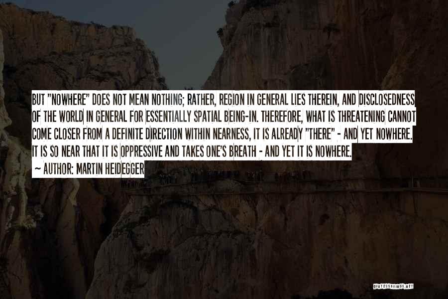 Martin Heidegger Quotes: But Nowhere Does Not Mean Nothing; Rather, Region In General Lies Therein, And Disclosedness Of The World In General For