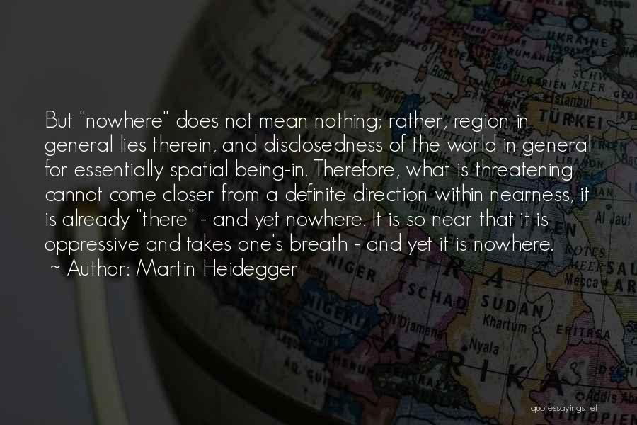 Martin Heidegger Quotes: But Nowhere Does Not Mean Nothing; Rather, Region In General Lies Therein, And Disclosedness Of The World In General For