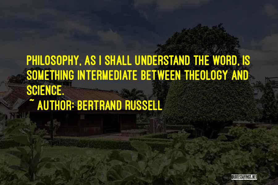 Bertrand Russell Quotes: Philosophy, As I Shall Understand The Word, Is Something Intermediate Between Theology And Science.