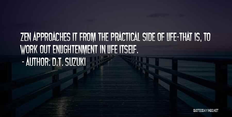 D.T. Suzuki Quotes: Zen Approaches It From The Practical Side Of Life-that Is, To Work Out Enlightenment In Life Itself.