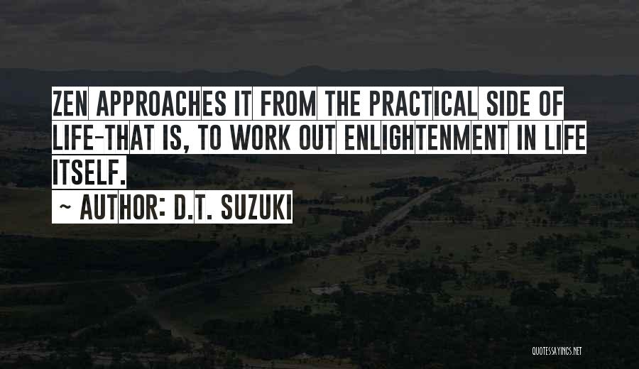 D.T. Suzuki Quotes: Zen Approaches It From The Practical Side Of Life-that Is, To Work Out Enlightenment In Life Itself.