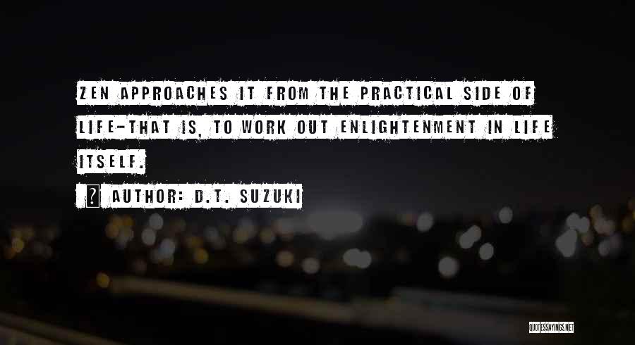 D.T. Suzuki Quotes: Zen Approaches It From The Practical Side Of Life-that Is, To Work Out Enlightenment In Life Itself.