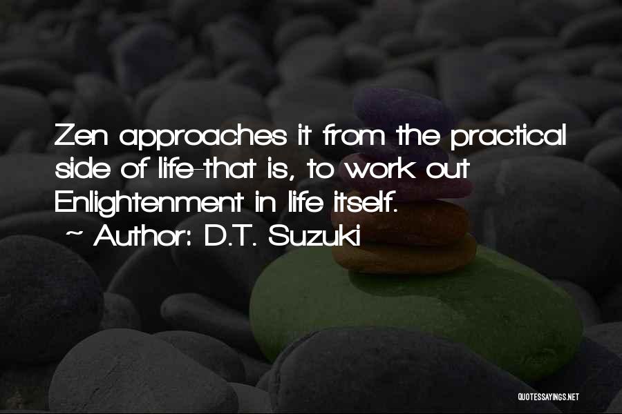 D.T. Suzuki Quotes: Zen Approaches It From The Practical Side Of Life-that Is, To Work Out Enlightenment In Life Itself.