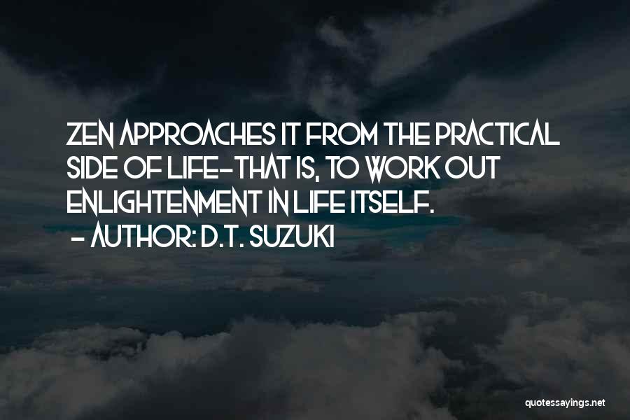 D.T. Suzuki Quotes: Zen Approaches It From The Practical Side Of Life-that Is, To Work Out Enlightenment In Life Itself.