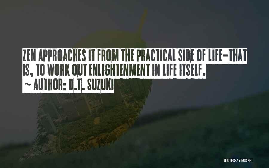 D.T. Suzuki Quotes: Zen Approaches It From The Practical Side Of Life-that Is, To Work Out Enlightenment In Life Itself.
