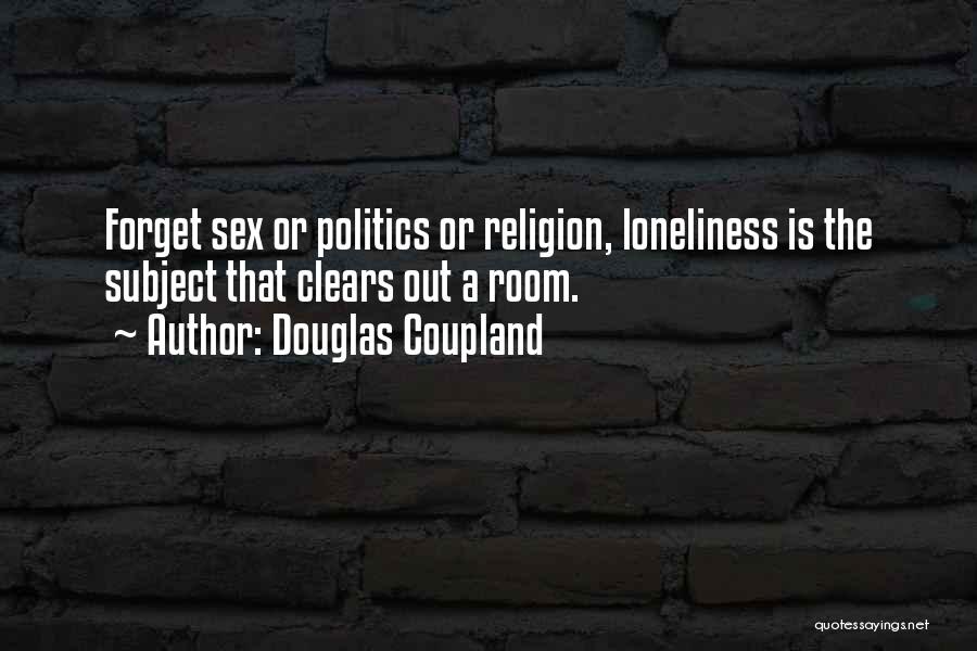 Douglas Coupland Quotes: Forget Sex Or Politics Or Religion, Loneliness Is The Subject That Clears Out A Room.