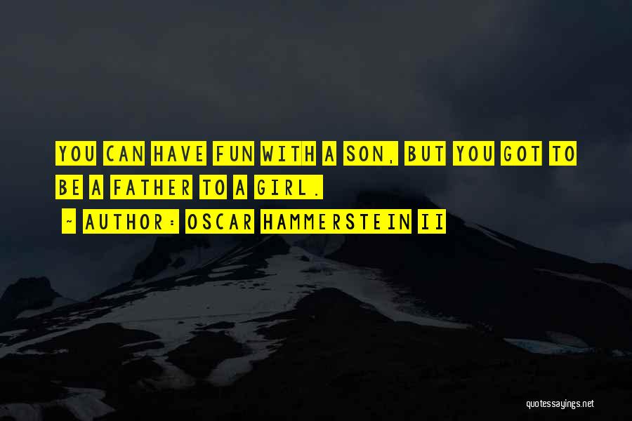 Oscar Hammerstein II Quotes: You Can Have Fun With A Son, But You Got To Be A Father To A Girl.