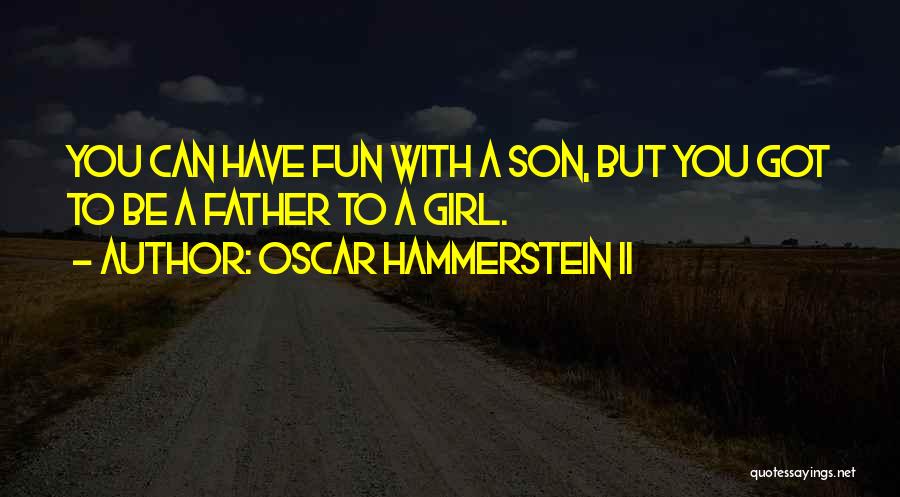 Oscar Hammerstein II Quotes: You Can Have Fun With A Son, But You Got To Be A Father To A Girl.