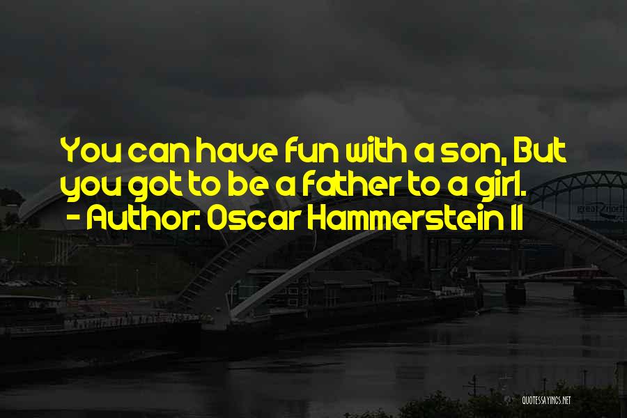 Oscar Hammerstein II Quotes: You Can Have Fun With A Son, But You Got To Be A Father To A Girl.