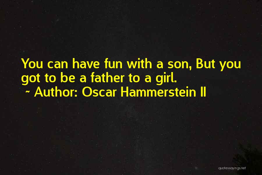 Oscar Hammerstein II Quotes: You Can Have Fun With A Son, But You Got To Be A Father To A Girl.