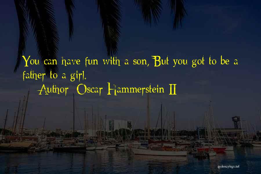 Oscar Hammerstein II Quotes: You Can Have Fun With A Son, But You Got To Be A Father To A Girl.