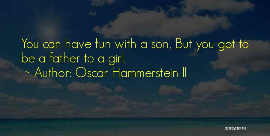 Oscar Hammerstein II Quotes: You Can Have Fun With A Son, But You Got To Be A Father To A Girl.