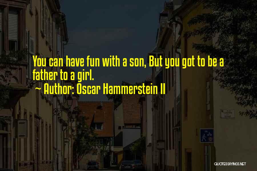 Oscar Hammerstein II Quotes: You Can Have Fun With A Son, But You Got To Be A Father To A Girl.