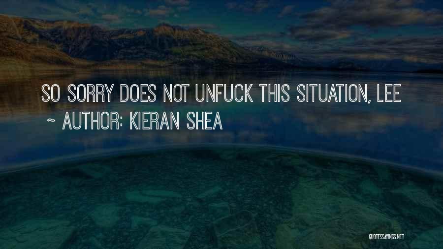 Kieran Shea Quotes: So Sorry Does Not Unfuck This Situation, Lee