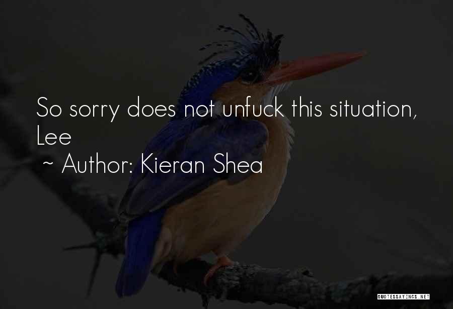 Kieran Shea Quotes: So Sorry Does Not Unfuck This Situation, Lee