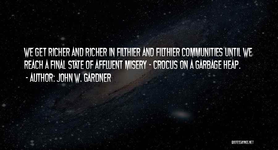 John W. Gardner Quotes: We Get Richer And Richer In Filthier And Filthier Communities Until We Reach A Final State Of Affluent Misery -