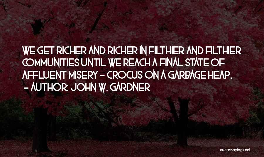 John W. Gardner Quotes: We Get Richer And Richer In Filthier And Filthier Communities Until We Reach A Final State Of Affluent Misery -