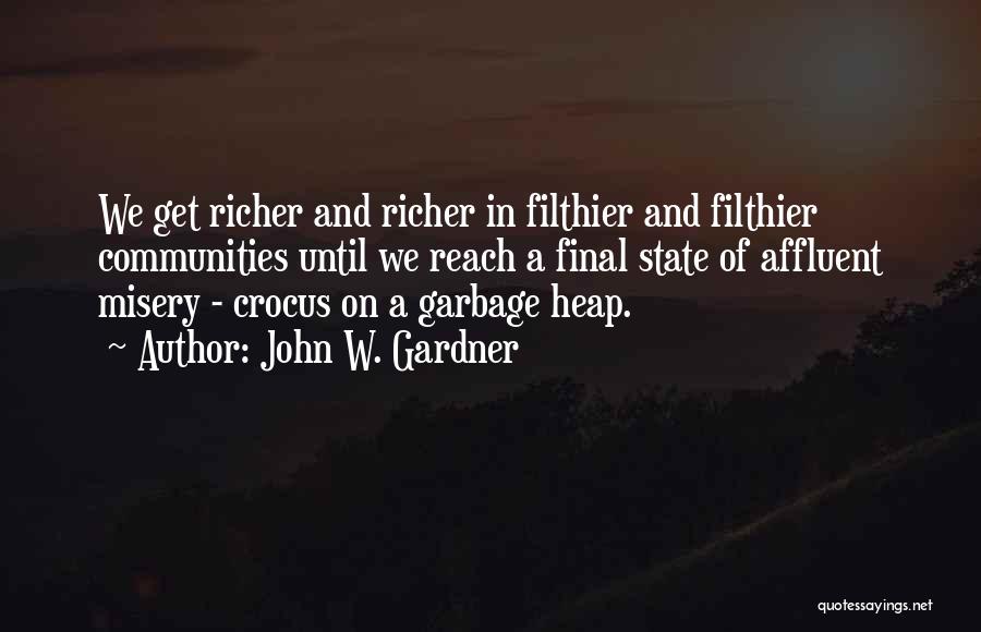John W. Gardner Quotes: We Get Richer And Richer In Filthier And Filthier Communities Until We Reach A Final State Of Affluent Misery -
