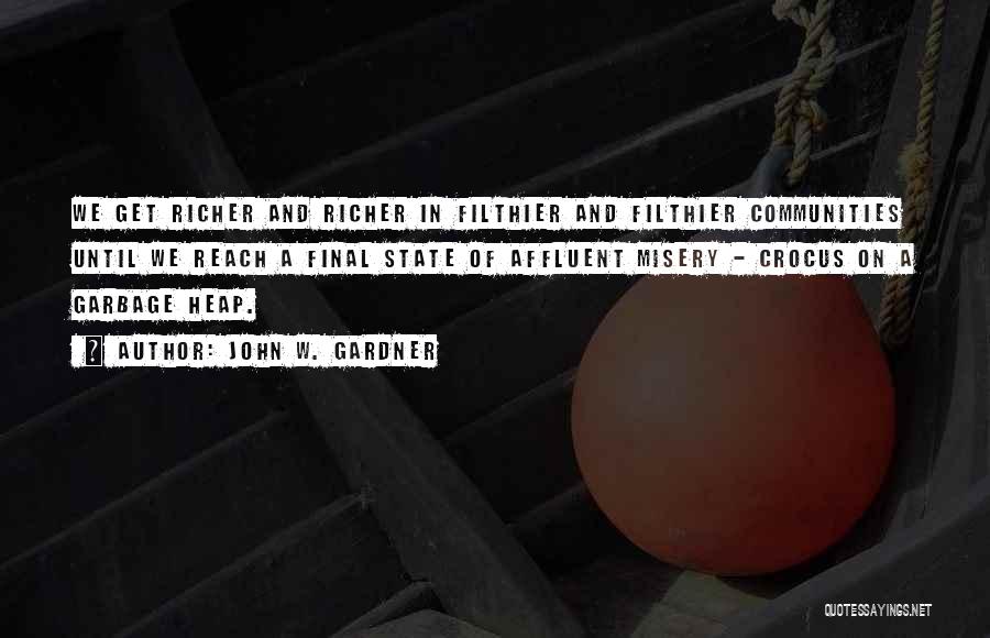 John W. Gardner Quotes: We Get Richer And Richer In Filthier And Filthier Communities Until We Reach A Final State Of Affluent Misery -