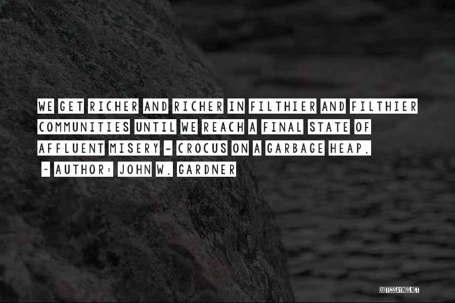 John W. Gardner Quotes: We Get Richer And Richer In Filthier And Filthier Communities Until We Reach A Final State Of Affluent Misery -