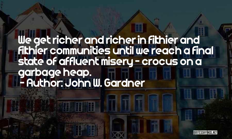 John W. Gardner Quotes: We Get Richer And Richer In Filthier And Filthier Communities Until We Reach A Final State Of Affluent Misery -