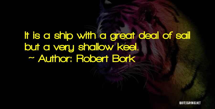 Robert Bork Quotes: It Is A Ship With A Great Deal Of Sail But A Very Shallow Keel.
