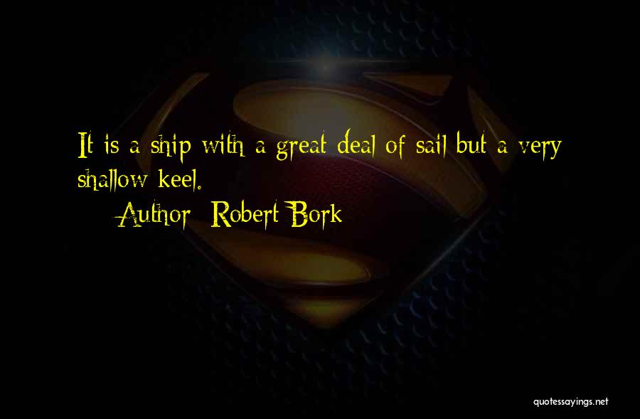 Robert Bork Quotes: It Is A Ship With A Great Deal Of Sail But A Very Shallow Keel.