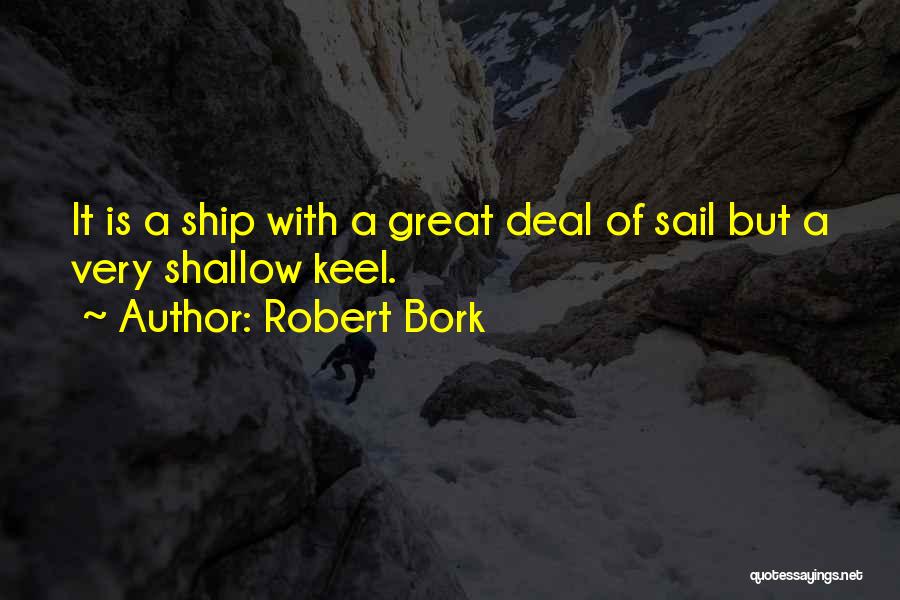Robert Bork Quotes: It Is A Ship With A Great Deal Of Sail But A Very Shallow Keel.