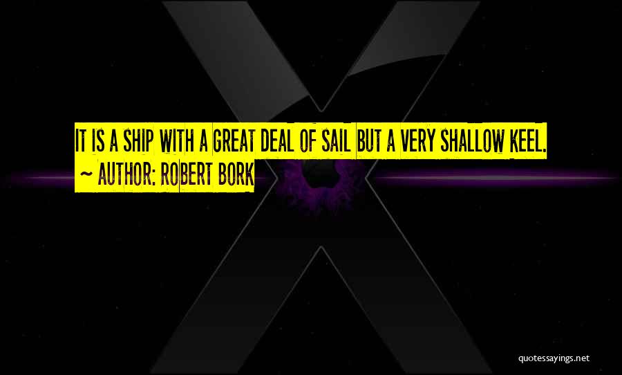 Robert Bork Quotes: It Is A Ship With A Great Deal Of Sail But A Very Shallow Keel.