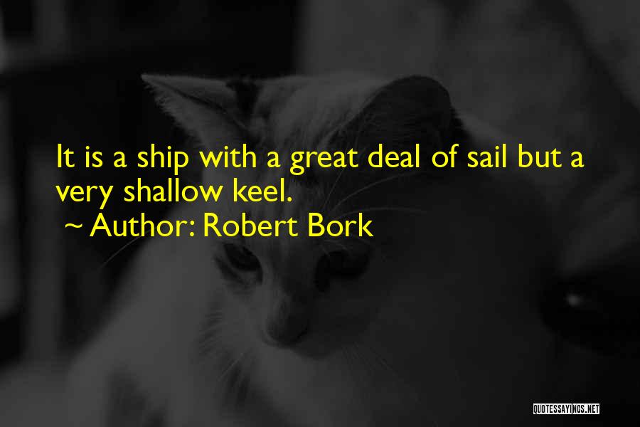 Robert Bork Quotes: It Is A Ship With A Great Deal Of Sail But A Very Shallow Keel.