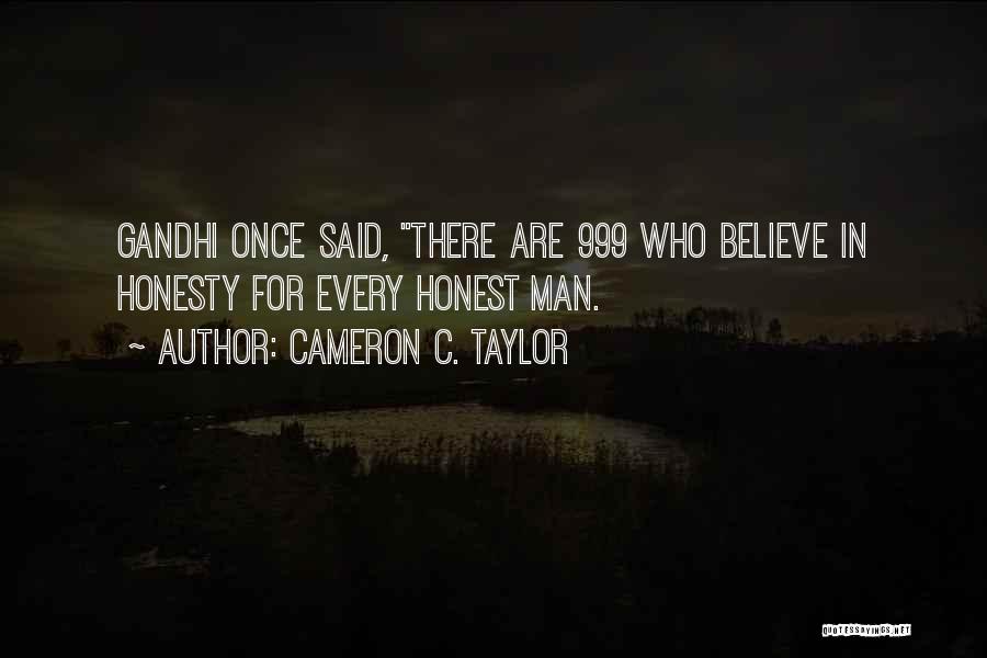 Cameron C. Taylor Quotes: Gandhi Once Said, There Are 999 Who Believe In Honesty For Every Honest Man.