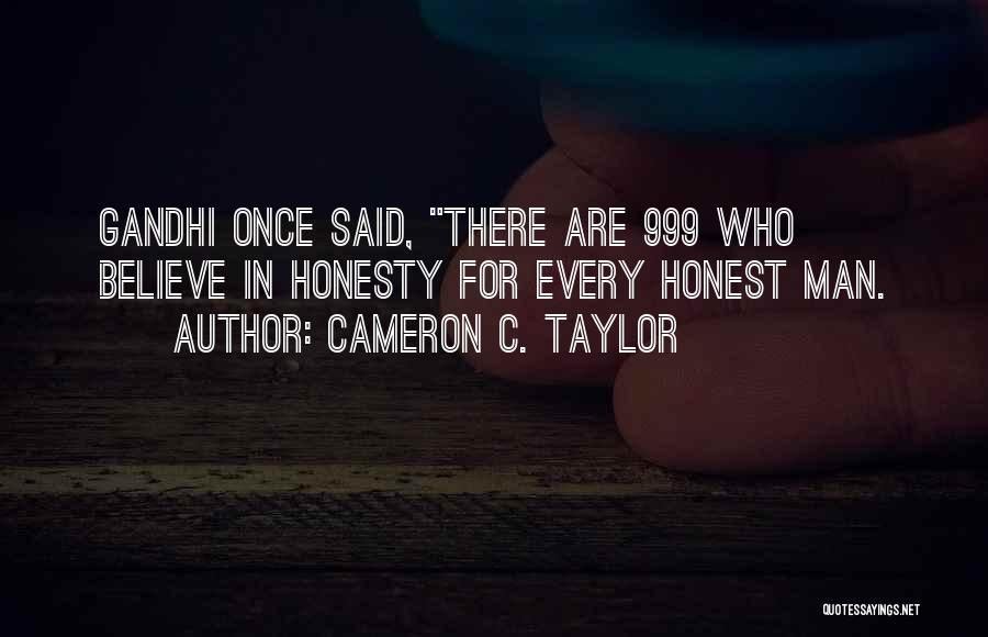 Cameron C. Taylor Quotes: Gandhi Once Said, There Are 999 Who Believe In Honesty For Every Honest Man.