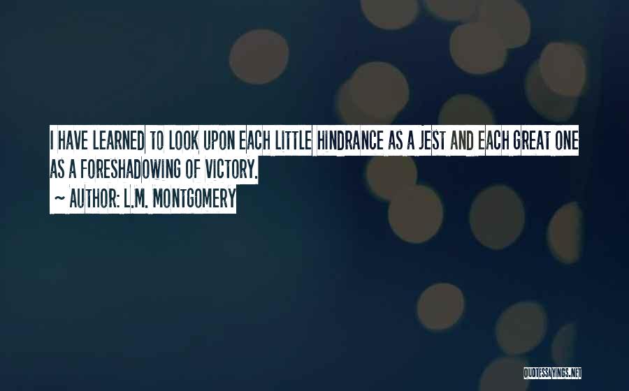 L.M. Montgomery Quotes: I Have Learned To Look Upon Each Little Hindrance As A Jest And Each Great One As A Foreshadowing Of