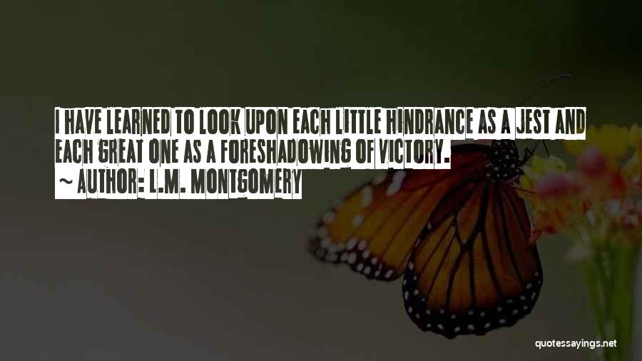 L.M. Montgomery Quotes: I Have Learned To Look Upon Each Little Hindrance As A Jest And Each Great One As A Foreshadowing Of